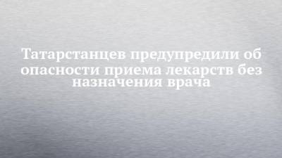 Андрей Кузьмин - Татарстанцев предупредили об опасности приема лекарств без назначения врача - chelny-izvest.ru