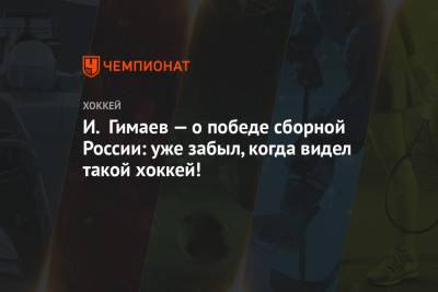 И. Гимаев — о победе сборной России: уже забыл, когда видел такой хоккей! - championat.com - Россия - Финляндия - Канада