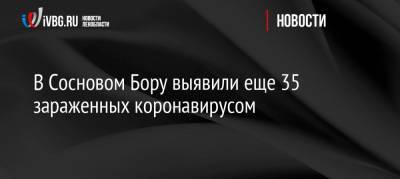 В Сосновом Бору выявили еще 35 зараженных коронавирусом - ivbg.ru - Ленинградская обл.