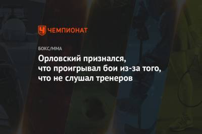 Андрей Орловский - Орловский признался, что проигрывал бои из-за того, что не слушал тренеров - championat.com - Белоруссия