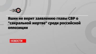 Илья Яшин - Сергей Нарышкин - Дмитрий Киселев - Яшин не верит заявлению главы СВР о «сакральной жертве» среди российской оппозиции - echo.msk.ru - Москва - Россия