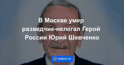 Сергей Нарышкин - В Москве умер разведчик-нелегал Герой России Юрий Шевченко - news.mail.ru - Москва - Россия