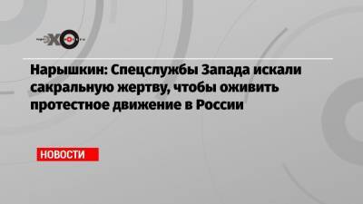 Алексей Навальный - Сергей Нарышкин - Алексей Макаркин - Нарышкин: Спецслужбы Запада искали сакральную жертву, чтобы оживить протестное движение в России - echo.msk.ru - Москва - Россия