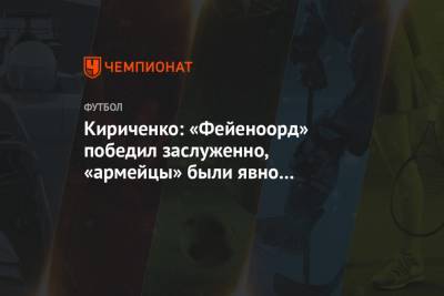 Дмитрий Кириченко - Кириченко: «Фейеноорд» победил заслуженно, «армейцы» были явно ошарашены - championat.com - Россия