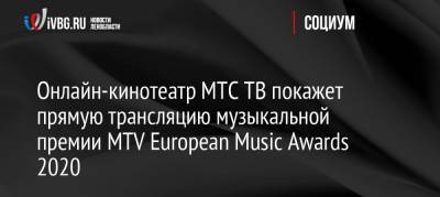 Джастин Бибер - Онлайн-кинотеатр МТС ТВ покажет прямую трансляцию музыкальной премии MTV European Music Awards 2020 - ivbg.ru - Лондон - Будапешт