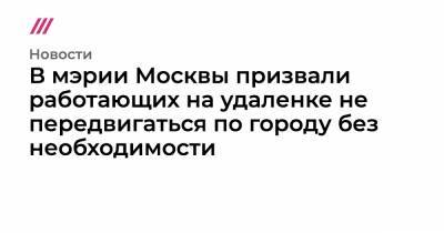 Анастасия Ракова - Денис Проценко - В мэрии Москвы призвали работающих на удаленке не передвигаться по городу без необходимости - tvrain.ru - Москва