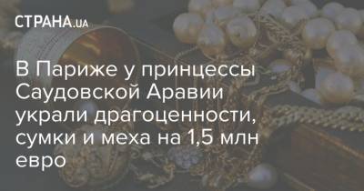 В Париже у принцессы Саудовской Аравии украли драгоценности, сумки и меха на 1,5 млн евро - strana.ua - Франция - Париж - Саудовская Аравия