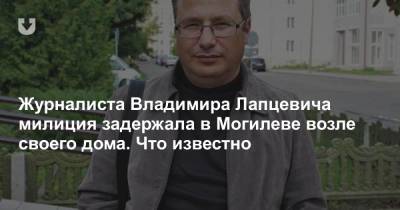 Журналиста Владимира Лапцевича милиция задержала в в Могилеве возле своего дома. Что известно - news.tut.by - Ленинск