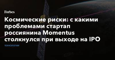 Космические риски: с какими проблемами стартап россиянина Momentus столкнулся при выходе на IPO - forbes.ru