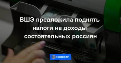 ВШЭ предложила поднять налоги на доходы состоятельных россиян - smartmoney.one