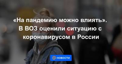 Мелита Вуйнович - «На пандемию можно влиять». В ВОЗ оценили ситуацию с коронавирусом в России - news.mail.ru - Россия