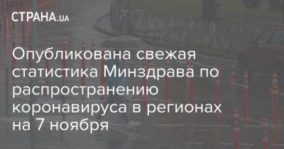 Максим Степанов - Опубликована свежая статистика Минздрава по распространению коронавируса в регионах на 7 ноября - strana.ua - Украина - Киев - Харьковская обл.