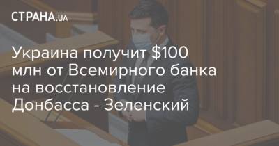 Владимир Зеленский - Украина получит $100 млн от Всемирного банка на восстановление Донбасса - Зеленский - strana.ua - Украина