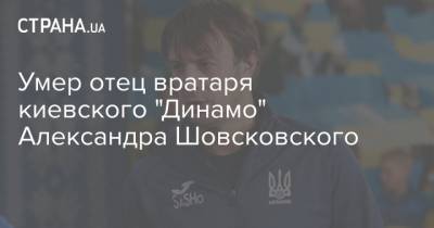 Михаил Жванецкий - Валерий Лобановский - Умер отец вратаря киевского "Динамо" Александра Шовсковского - strana.ua - Украина - Киев