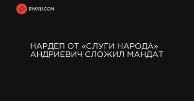 Нардеп от «Слуги народа» Андриевич сложил мандат - bykvu.com - Украина - Ивано-Франковская обл.