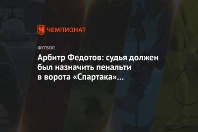 Игорь Федотов - Арбитр Федотов: судья должен был назначить пенальти в ворота «Спартака» при счёте 2:2 - championat.com - Сочи - Уфа