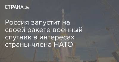 Россия запустит на своей ракете военный спутник в интересах страны-члена НАТО - strana.ua - Россия - Франция - Французская Гвиана