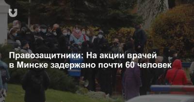 Правозащитники: На акции врачей в Минске задержано почти 60 человек - news.tut.by - Белоруссия - Минск