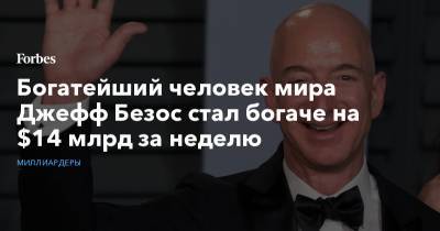 Илон Маск - Бернар Арно - Джефф Безос - Богатейший человек мира Джефф Безос стал богаче на $14 млрд за неделю - forbes.ru