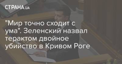 Владимир Зеленский - "Мир точно сходит с ума". Зеленский назвал терактом двойное убийство в Кривом Роге - strana.ua - Украина - Кривой Рог - Нападение