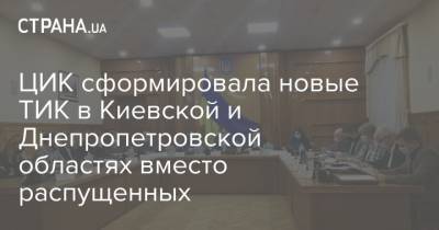 ЦИК сформировала новые ТИК в Киевской и Днепропетровской областях вместо распущенных - strana.ua - Киевская обл. - Днепропетровская обл.