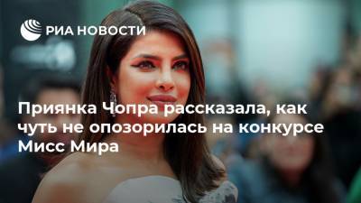Приянка Чопра - Приянка Чопра рассказала, как чуть не опозорилась на конкурсе Мисс Мира - ria.ru - Москва - Индия