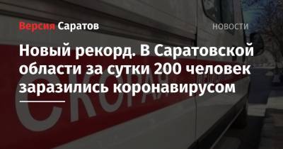 Новый рекорд. В Саратовской области за сутки 200 человек заразились коронавирусом - nversia.ru - Саратовская обл. - Саратов - Советск - Красноармейск - Вольск - район Энгельсский - Новоузенск