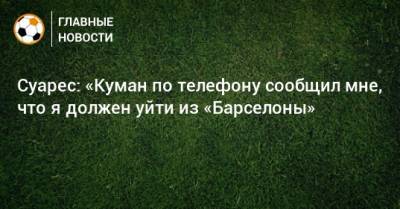 Луис Суарес - Рональд Куман - Суарес: «Куман по телефону сообщил мне, что я должен уйти из «Барселоны» - bombardir.ru