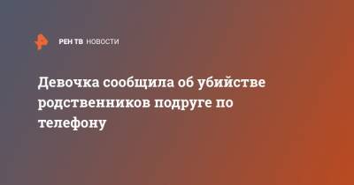 Девочка сообщила об убийстве родственников подруге по телефону - ren.tv - Таджикистан - Солнечногорск - Московская область