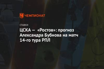 Марио Фернандес - Александр Бубнов - ЦСКА — «Ростов»: прогноз Александра Бубнова на матч 14-го тура РПЛ - championat.com - Москва - Россия