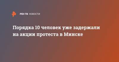 Александр Лукашенко - Светлана Тихановская - Порядка 10 человек уже задержали на акции протеста в Минске - ren.tv - Минск