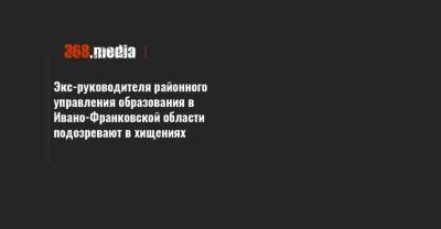 Экс-руководителя районного управления образования в Ивано-Франковской области подозревают в хищениях - 368.media - Ивано-Франковская обл. - Ивано-Франковск