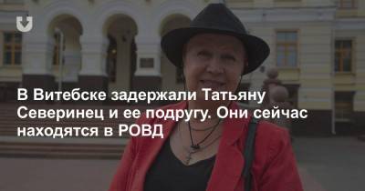 В Витебске задержали Татьяну Северинец и ее подругу. Они сейчас находятся в РОВД - news.tut.by - Витебск
