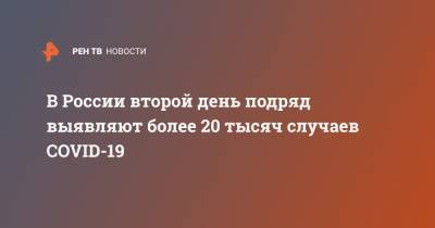 В России второй день подряд выявляют более 20 тысяч случаев COVID-19 - ren.tv - Москва - Россия - Санкт-Петербург - Московская обл.