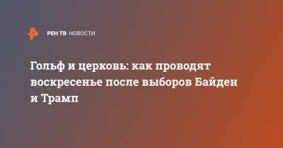 Дональд Трамп - Джо Байден - Гольф и церковь: как проводят воскресенье после выборов Байден и Трамп - ren.tv - США