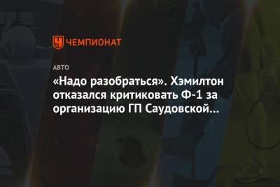 Льюис Хэмилтон - «Надо разобраться». Хэмилтон отказался критиковать Ф-1 за организацию ГП Саудовской Аравии - championat.com - Саудовская Аравия