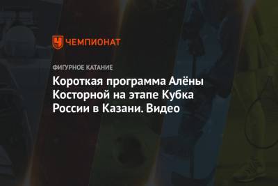 Вильям Айлиш - Евгений Плющенко - Александр Трусов - Алена Косторная - Короткая программа Алёны Косторной на этапе Кубка России в Казани. Видео - championat.com - Россия - США - Казань