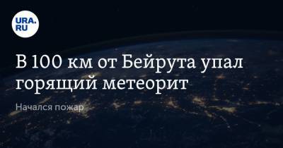 В 100 км от Бейрута упал горящий метеорит. Начался пожар - ura.news - Ливан - Бейрут - Бейрут