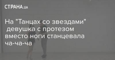 Наталья Могилевская - На "Танцах со звездами" девушка с протезом вместо ноги станцевала ча-ча-ча - strana.ua - Одесса