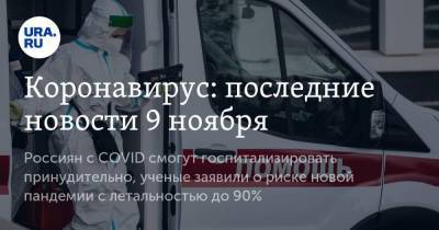 Коронавирус: последние новости 9 ноября. Россиян с COVID смогут госпитализировать принудительно, ученые заявили о риске новой пандемии с летальностью до 90% - koronavirus.center - Китай - Ухань