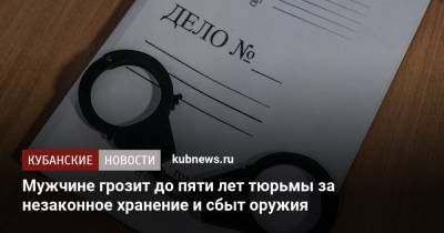 Мужчине грозит до пяти лет тюрьмы за незаконное хранение и сбыт оружия - kubnews.ru - Краснодар