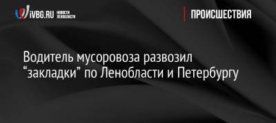 Водитель мусоровоза развозил “закладки” по Ленобласти и Петербургу - ivbg.ru - Ленинградская обл. - Санкт-Петербург - р-н Приморский - Петербург