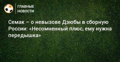 Сергей Семак - Артем Дзюбу - Семак – о невызове Дзюбы в сборную России: «Несомненный плюс, ему нужна передышка» - bombardir.ru - Россия