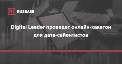 Digital Leader проведет онлайн-хакатон для дата-сайентистов - rb.ru
