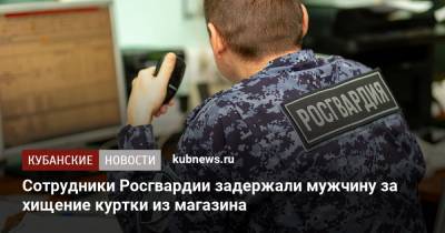 Сотрудники Росгвардии задержали мужчину за хищение куртки из магазина - kubnews.ru - Краснодар
