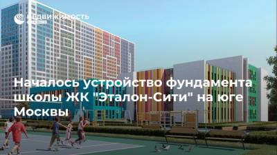 Началось устройство фундамента школы ЖК "Эталон-Сити" на юге Москвы - realty.ria.ru - Москва