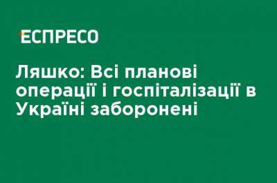 Ляшко: Все плановые операции и госпитализации в Украине запрещены - ru.espreso.tv - Украина - Запрет