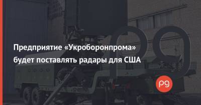 Дмитрий Семенов - Предприятие «Укроборонпрома» будет поставлять радары для США - thepage.ua - США