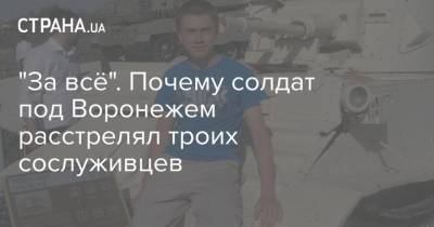 Сергей Ермолаев - "За всё". Почему солдат под Воронежем расстрелял троих сослуживцев - strana.ua - Воронеж