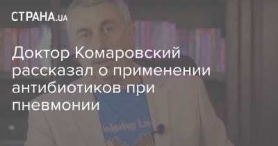 Евгений Комаровский - Доктор Комаровский рассказал о применении антибиотиков при пневмонии - strana.ua